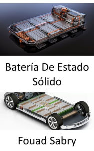 Title: Batería De Estado Sólido: Solo cuando lleguen las baterías de estado sólido te comprarás un coche eléctrico, Author: Fouad Sabry