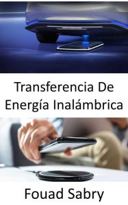 Title: Transferencia De Energía Inalámbrica: Carga de vehículos eléctricos mientras están en la carretera, Author: Fouad Sabry