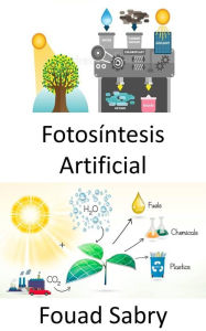 Title: Fotosíntesis Artificial: Capturar y almacenar la energía de la luz solar para producir combustible solar, Author: Fouad Sabry