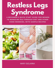 Title: Restless Legs Syndrome: A Beginner's Quick Start Guide for Women to Managing RLS Through Diet and Other Home Remedies, With Sample Recipes, Author: Mary Golanna