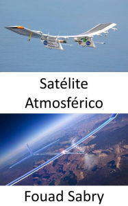 Title: Satélite Atmosférico: El dron con energía solar para proporcionar acceso a Internet a áreas remotas, Author: Fouad Sabry