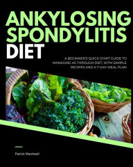 Title: Ankylosing Spondylitis Diet: A Beginner's Quick Start Guide to Managing AS Through Diet, With Sample Recipes and a 7-Day Meal Plan, Author: Patrick Marshwell
