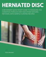 Title: Herniated Disc: A Beginner's Quick Start Guide to Managing the Condition Through Diet and Other Natural Methods, With Sample Curated Recipes, Author: Patrick Marshwell