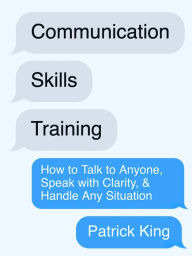 Title: Communication Skills Training: How to Talk to Anyone, Speak with Clarity, & Handle Any Situation, Author: Patrick King