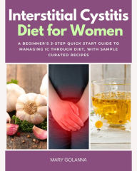 Title: Interstitial Cystitis Diet: A Beginner's 3-Step Quick Start Guide to Managing IC Through Diet, With Sample Curated Recipes, Author: Mary Golanna