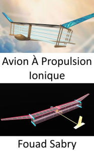 Title: Avion À Propulsion Ionique: Aucune pièce mobile dans le système de propulsion, Author: Fouad Sabry