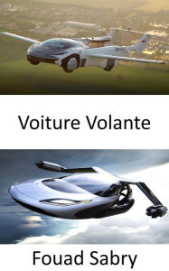 Title: Voiture Volante: L'avenir est plus proche que vous ne le pensez, Author: Fouad Sabry