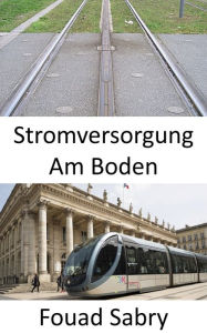 Title: Stromversorgung Am Boden: Bahnvision für die Zukunft, Author: Fouad Sabry