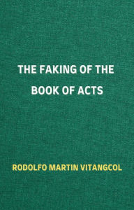 Title: The Faking of the Book of Acts, Author: Rodolfo Martin Vitangcol