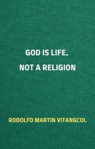 Title: God Is Life, Not a Religion, Author: Rodolfo Martin Vitangcol