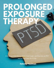 Title: Prolonged Exposure Therapy: A Beginner's 30-Minute Quick Start Guide and Overview on PET and Its Use Cases for PTSD, Author: Patrick Marshwell