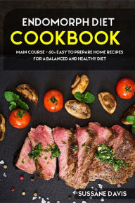 Title: Endomorph Diet: MAIN COURSE - 60+ Easy to prepare at home recipes for a balanced and healthy diet, Author: Sussane Davis