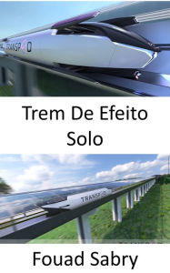 Title: Trem De Efeito Solo: O trem aerodinâmico voando centímetros acima do solo, Author: Fouad Sabry