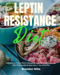 Title: Leptin Resistance: A Beginner's 3-Step Plan to Managing Leptin Resistance Through Diet, With Sample Recipes and a 7-Day Meal Plan, Author: Brandon Gilta