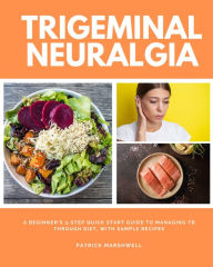 Title: Trigeminal Neuralgia: A Beginner's 3-Step Quick Start Guide to Managing TB Through Diet, With Sample Recipes, Author: Patrick Marshwell