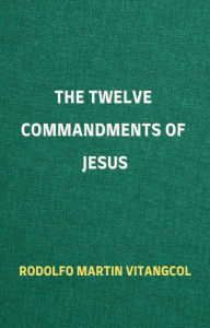 Title: The Twelve Commandments of Jesus, Author: Rodolfo Martin Vitangcol