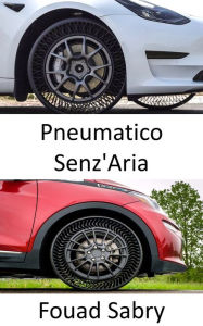 Title: Pneumatico Senz'Aria: Reinventare la ruota, Author: Fouad Sabry