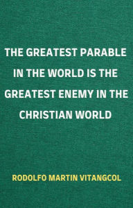 Title: The Greatest Parable in the World is the Greatest Enemy in the Christian World, Author: Rodolfo Martin Vitangcol