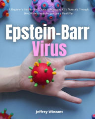 Title: Epstein-Barr Virus: A Beginner's Step-by-Step Guide to Managing EBV Naturally Through Diet, With Sample Recipes and a Meal Plan, Author: Jeffrey Winzant
