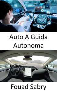 Title: Auto A Guida Autonoma: Risolvere la piena guida autonoma deve risolvere l'intelligenza artificiale del mondo reale, Author: Fouad Sabry