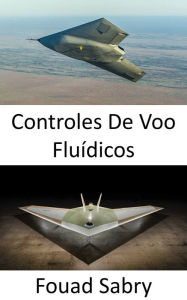 Title: Controles De Voo Fluídicos: Aviação do futuro onde rolar e lançar sem quaisquer superfícies de controle, Author: Fouad Sabry