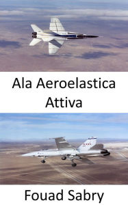 Title: Ala Aeroelastica Attiva: Migliora la manovrabilità dell'aeromobile a velocità transonica e supersonica, Author: Fouad Sabry