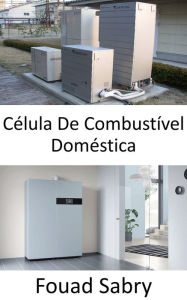 Title: Célula De Combustível Doméstica: Pequeno gerador para energia e água aquecida, Author: Fouad Sabry