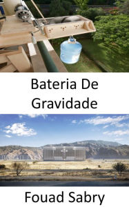 Title: Bateria De Gravidade: Convertendo energia gravitacional em eletricidade, Author: Fouad Sabry