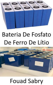 Title: Bateria De Fosfato De Ferro De Lítio: Destronando o íon de lítio em veículos elétricos, celulares e laptops, Author: Fouad Sabry