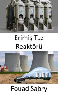 Title: Erimis Tuz Reaktörü: Nükleer enerjinin geleceginde yakit döngüsünü yeniden düsünmek?, Author: Fouad Sabry