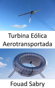 Title: Turbina Eólica Aerotransportada: Uma turbina no ar sem torre, Author: Fouad Sabry