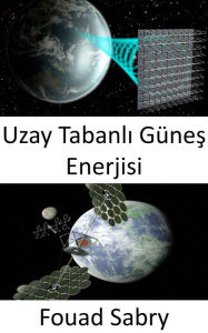 Title: Uzay Tabanli Günes Enerjisi: Iklim degisikligine veya yakit krizine büyük ölçekli çözüm, Author: Fouad Sabry