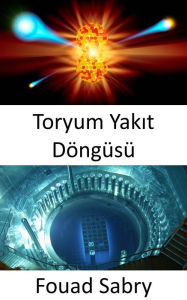 Title: Toryum Yakit Döngüsü: Uranyum yakiti olmadan nükleer reaktörler insa etmek, Author: Fouad Sabry
