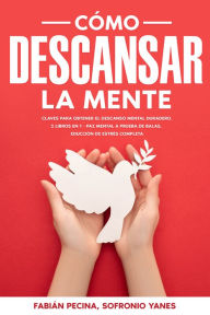 Title: Cómo Descansar la Mente: Claves para obtener el descanso mental duradero. 2 Libros en 1 - Paz Mental a Prueba de Balas, Reducción de Estrés Completa, Author: Fabián Pecina