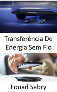 Title: Transferência De Energia Sem Fio: Carregar veículos elétricos enquanto eles estão na estrada, Author: Fouad Sabry