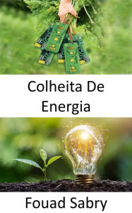 Title: Colheita De Energia: Convertendo a energia ambiente presente no ambiente em energia elétrica, Author: Fouad Sabry