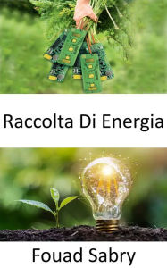 Title: Raccolta Di Energia: Conversione dell'energia ambientale presente nell'ambiente in energia elettrica, Author: Fouad Sabry