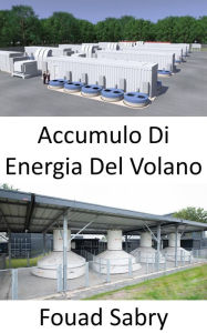 Title: Accumulo Di Energia Del Volano: Aumentare o diminuire la velocità, per aggiungere o estrarre potenza, Author: Fouad Sabry