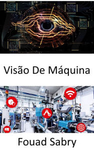 Title: Visão De Máquina: Permitir que os computadores obtenham informações significativas de imagens digitais, vídeos e entradas visuais, Author: Fouad Sabry