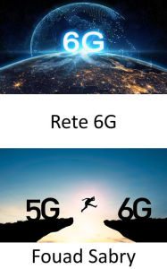 Title: Rete 6G: Collegando insieme il cyber e il mondo fisico, Author: Fouad Sabry