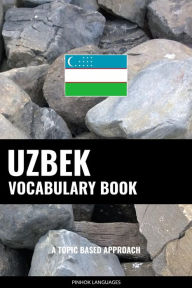 Title: Uzbek Vocabulary Book: A Topic Based Approach, Author: Pinhok Languages