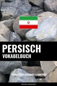 Title: Persisch Vokabelbuch: Thematisch Gruppiert & Sortiert, Author: Pinhok Languages