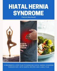 Title: Hiatal Hernia Syndrome: A Beginner's 3-Step Plan to Managing Hiatal Hernia Syndrome Through Diet, With Sample Recipes and a Meal Plan, Author: Patrick Marshwell