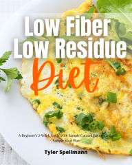 Title: Low Fiber Low Residue Diet: A Beginner's 2-Week Guide With Sample Curated Recipes and a Sample Meal Plan, Author: Tyler Spellmann