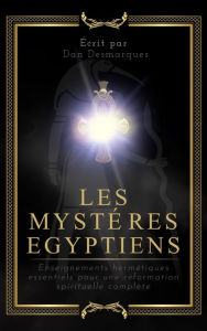 Title: Les Mystères Egyptiens: Enseignements Hermétiques Essentiels Pour Une Réformation Spirituelle Complète, Author: Dan Desmarques
