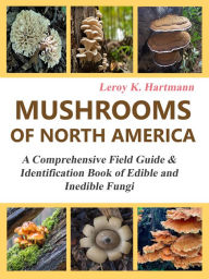Title: Mushrooms of North America: A Comprehensive Field Guide & Identification Book of Edible and Inedible Fungi, Author: Leroy Hartmann