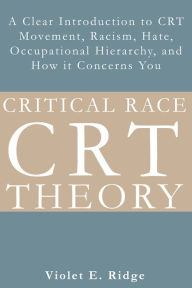 Title: Critical Race Theory: A Clear Introduction to CRT Movement, Racism, Hate, Occupational Hierarchy, and How it Concerns You, Author: Violet E. Ridge