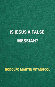 Title: Is Jesus a False Messiah?, Author: Rodolfo Martin Vitangcol