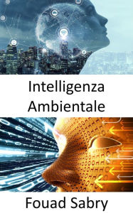 Title: Intelligenza Ambientale: Illuminare gli spazi oscuri e accelerare i progressi dell'intelligenza artificiale generale, Author: Fouad Sabry