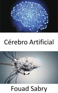 Title: Cérebro Artificial: Dando aos robôs a inteligência para tarefas complexas, Author: Fouad Sabry